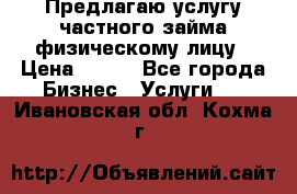 Предлагаю услугу частного займа физическому лицу › Цена ­ 940 - Все города Бизнес » Услуги   . Ивановская обл.,Кохма г.